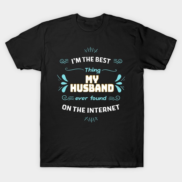 I'm the best thing my husband found on the internet T-Shirt by Dadi Djims